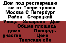 Дом под реставрацию,50км от Твери,трасса Москва С-Петербург › Район ­ Старицкий › Улица ­ Захарова › Дом ­ - › Общая площадь дома ­ 43 › Площадь участка ­ 107 › Цена ­ 480 000 - Тверская обл. Недвижимость » Дома, коттеджи, дачи продажа   